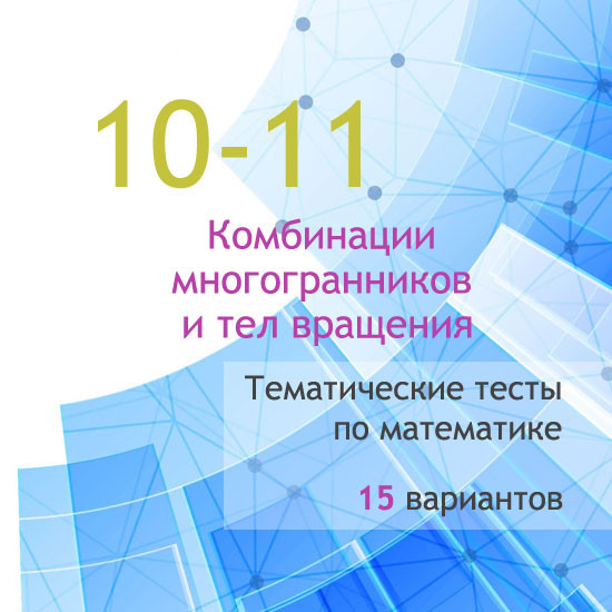 Сборник  тематических тестов для 10-11 классов по теме «Комбинации многогранников и тел вращения»