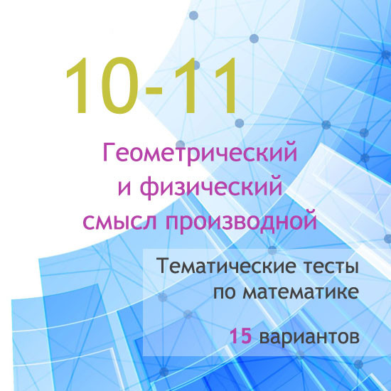 Тематические тесты для 10-11 классов по теме «Геометрический и физический смысл производной»