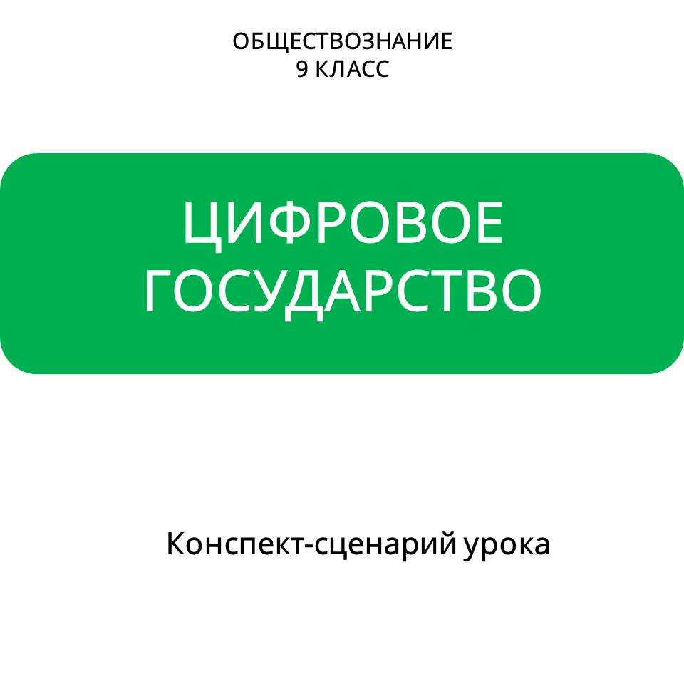 Конспект-сценарий урока обществознания для 9 класса по теме «Цифровое государство»
