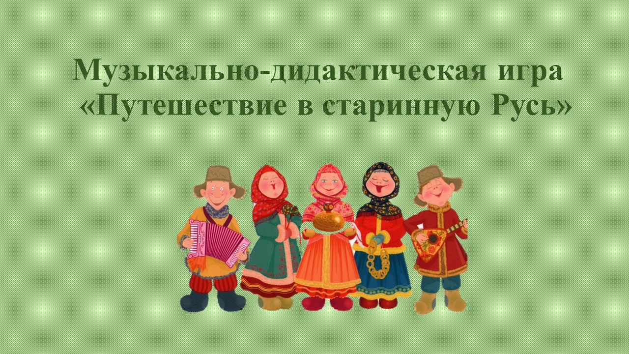 Интерактивная музыкально-дидактическая игра «Путешествие в старинную Русь».
