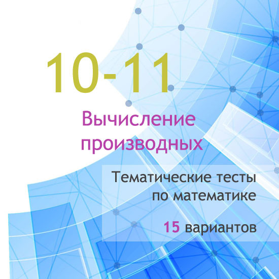 Сборник  тематических тестов для 10-11 классов по теме «Вычисление производных»