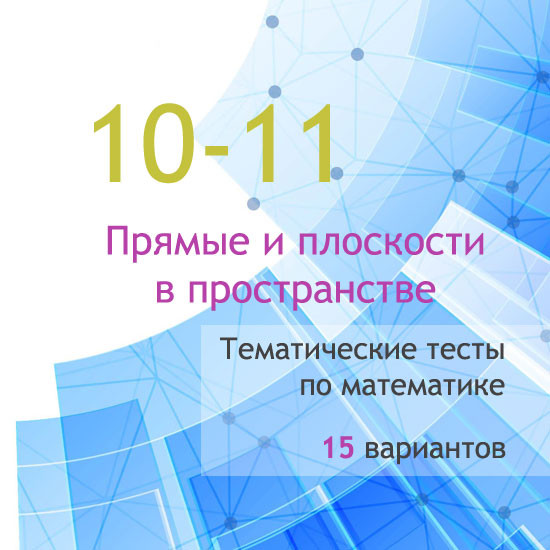 Сборник  тематических тестов для 10-11 классов по теме «Прямые и плоскости в пространстве»