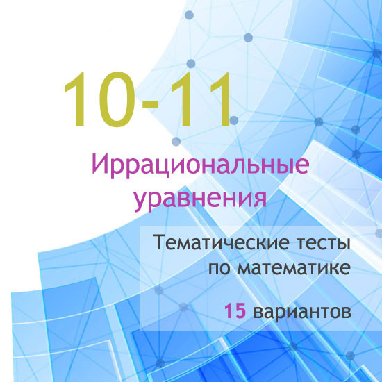 Сборник  тематических тестов для 10-11 классов по теме «Иррациональные уравнения»