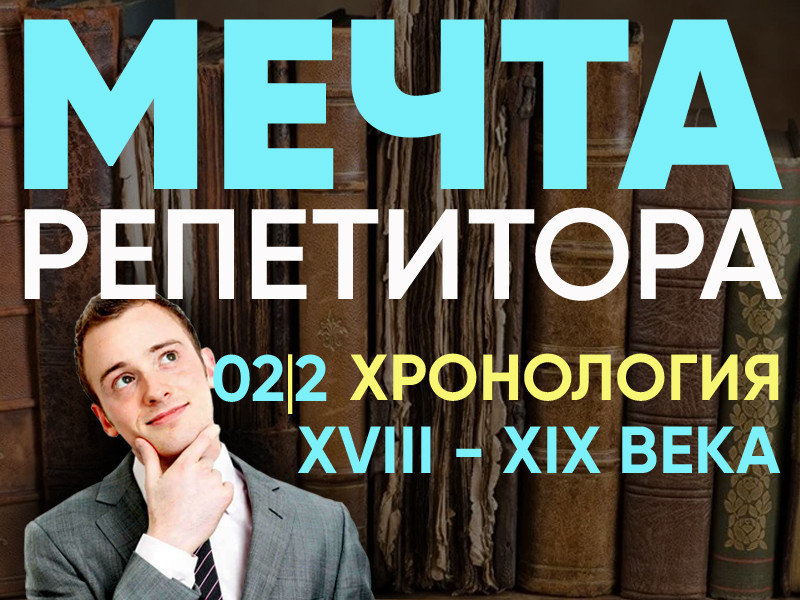 Мечта репетитора - Хронология XVIII - XIX века