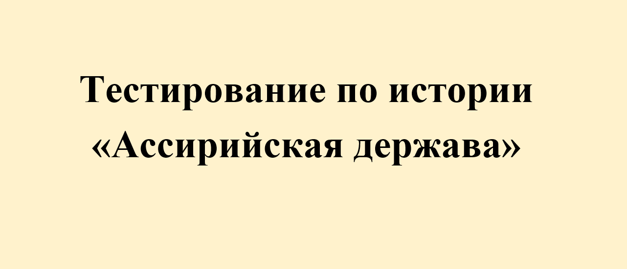 Тестирование по истории "Ассирийская держава" 5 класс