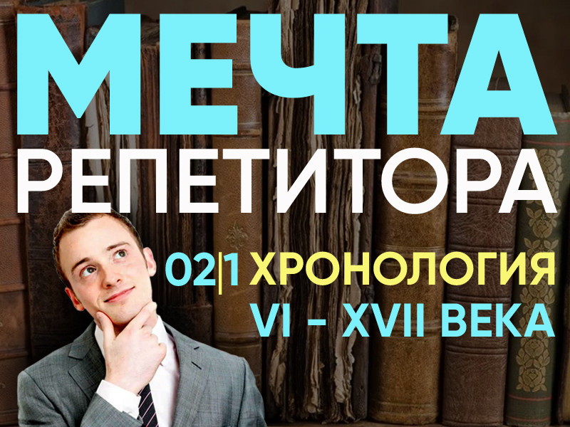 Мечта репетитора - Хронология VI - XVII века