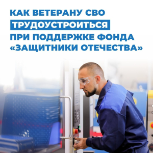 Инструкция: как ветерану СВО трудоустроиться при содействии фонда «Защитники Отечества»