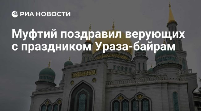 Муфтий Московской области поздравил мусульман с Ураза-байрамом