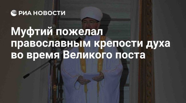 Муфтий Гайнутдин пожелал православным крепости духа в Великий пост