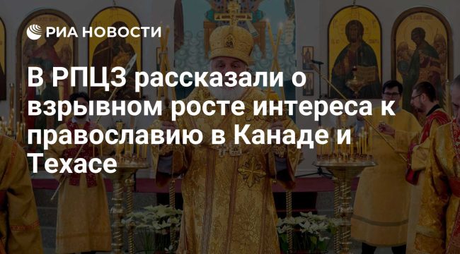 В Русской православной церкви заграницей зафиксировали рост интереса к православию в Канаде и Техасе