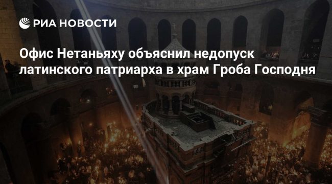 Офис Нетаньяху объяснил запрет на вход латинского патриарха в храм Гроба Господня