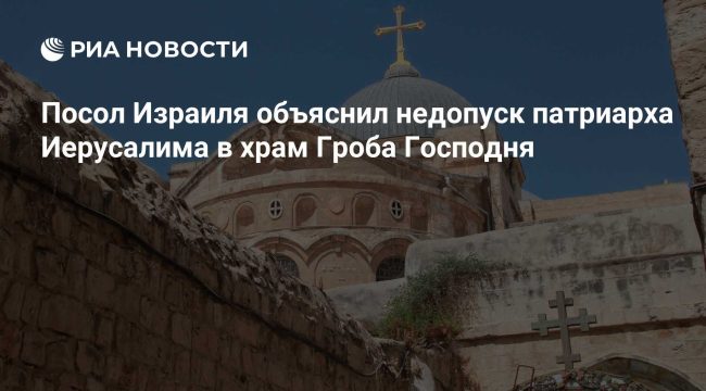 Израильский посол прокомментировал инцидент с недопуском патриарха в храм Гроба Господня