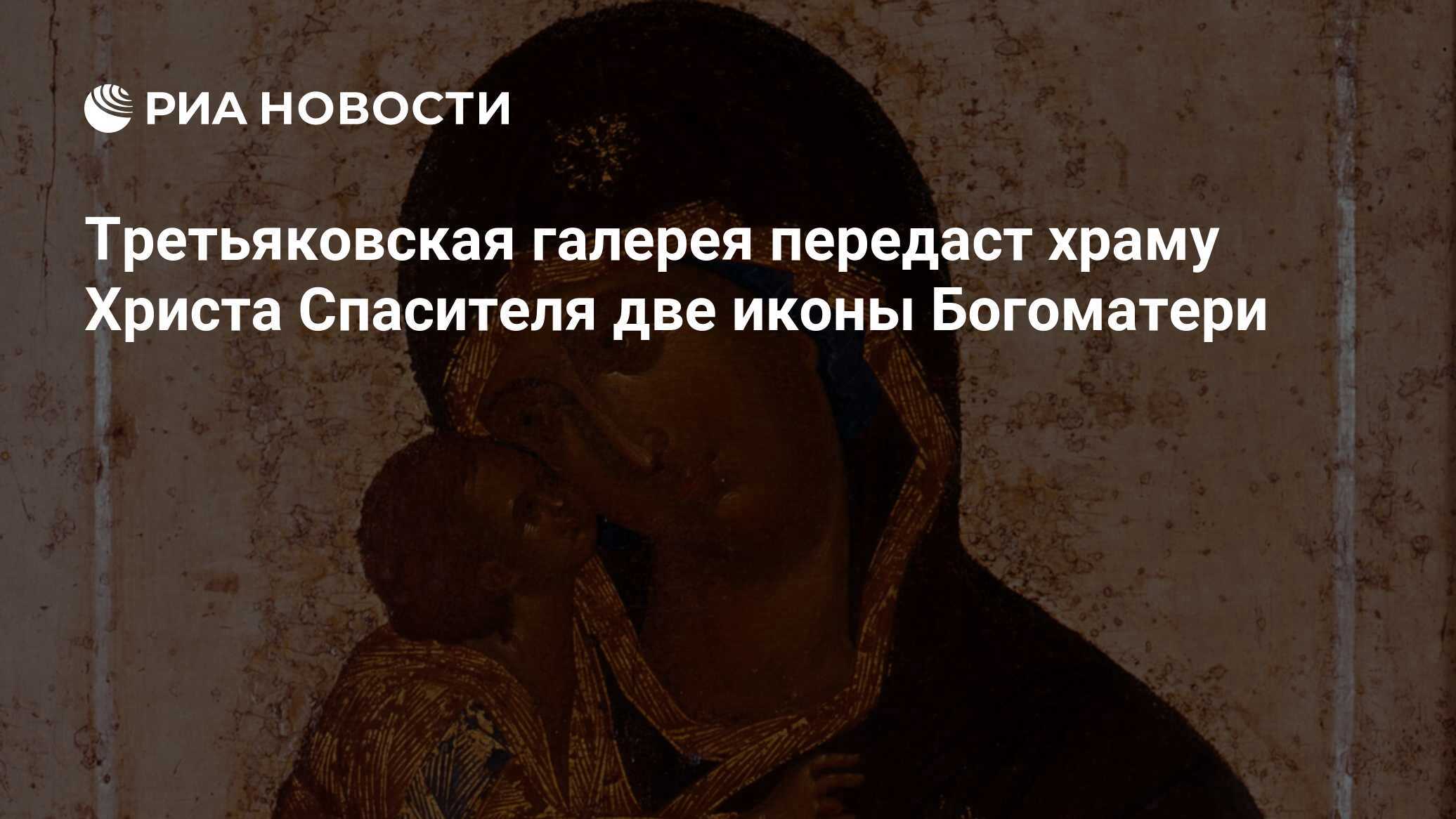 Третьяковская галерея передаст храму Христа Спасителя иконы Богоматери
