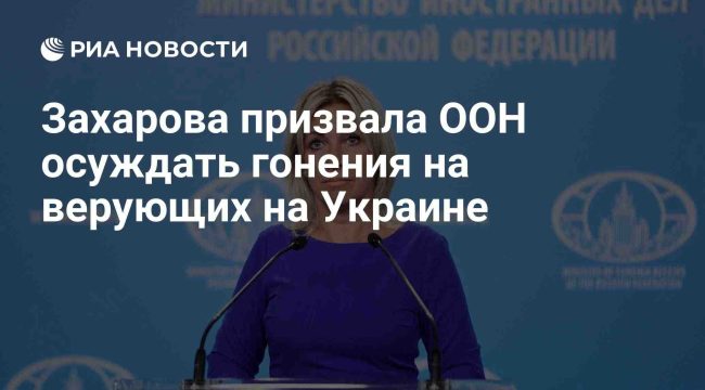 Захарова потребовала от ООН осудить преследования верующих на Украине