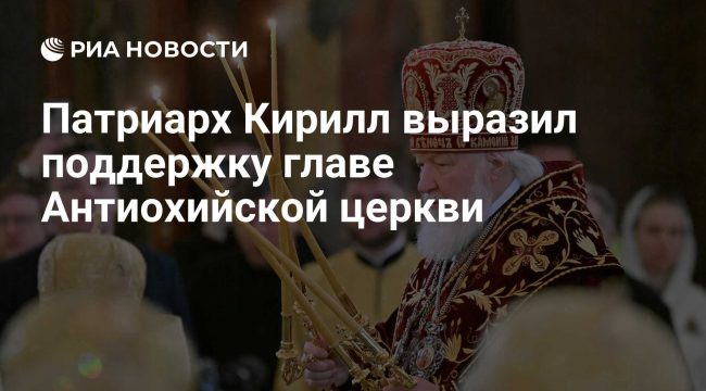 Патриарх Кирилл поддержал главу Антиохийской церкви