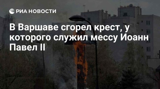 В Варшаве уничтожен огнем исторический крест, связанный с Иоанном Павлом II