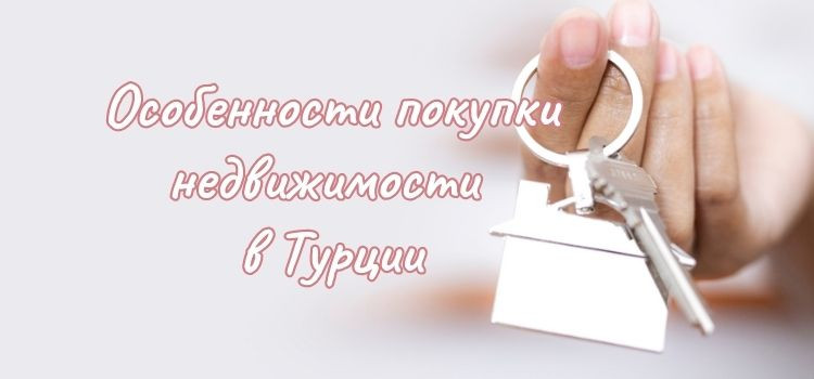 Особенности покупки недвижимости в Турции в Турции - фото 1