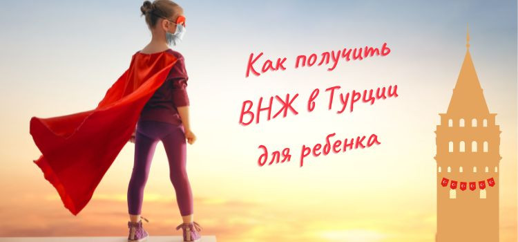 Как получить ВНЖ в Турции для ребенка в Турции - фото 1