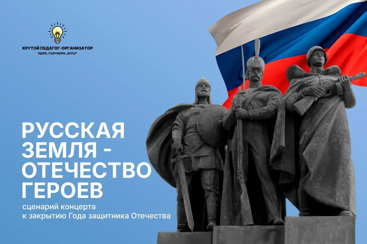 Сценарий концерта к закрытию Года защитника Отечества «Русская земля - Отечество героев»