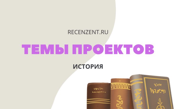 Темы индивидуальных проектов 10 класс по истории_1
