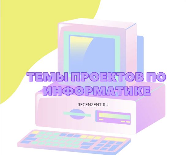 Темы индивидуальных учебных проектов по информатике