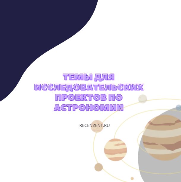 Подборка интересных тем проектов по астрономии: планеты, звёзды, космос, Байконур, Роскосмос, NASA, космические исследования и освоение Вселенной.