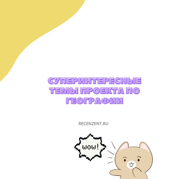 Темы для проекта по географии — суперинтересные
