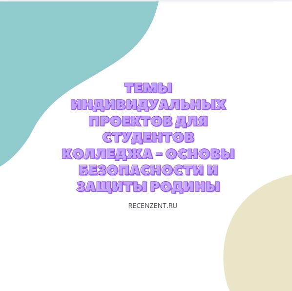 Темы индивидуальных проектов для студентов колледжа - основы безопасности и защиты Родины