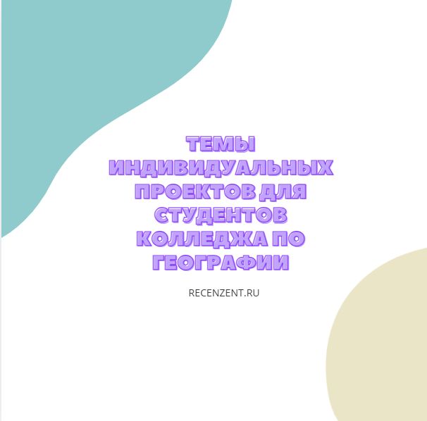 Темы индивидуальных проектов для студентов колледжа по географии