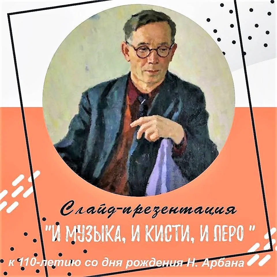 Слайд-презентация «И музыка, и кисти, и перо…» (к 110-летию со дня рождения Н. М. Арбана)