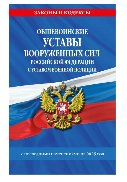 Общевоинские уставы Вооруженных Сил Российской Федерации с Уставом военной полиции с последними изменениями на 2025 г