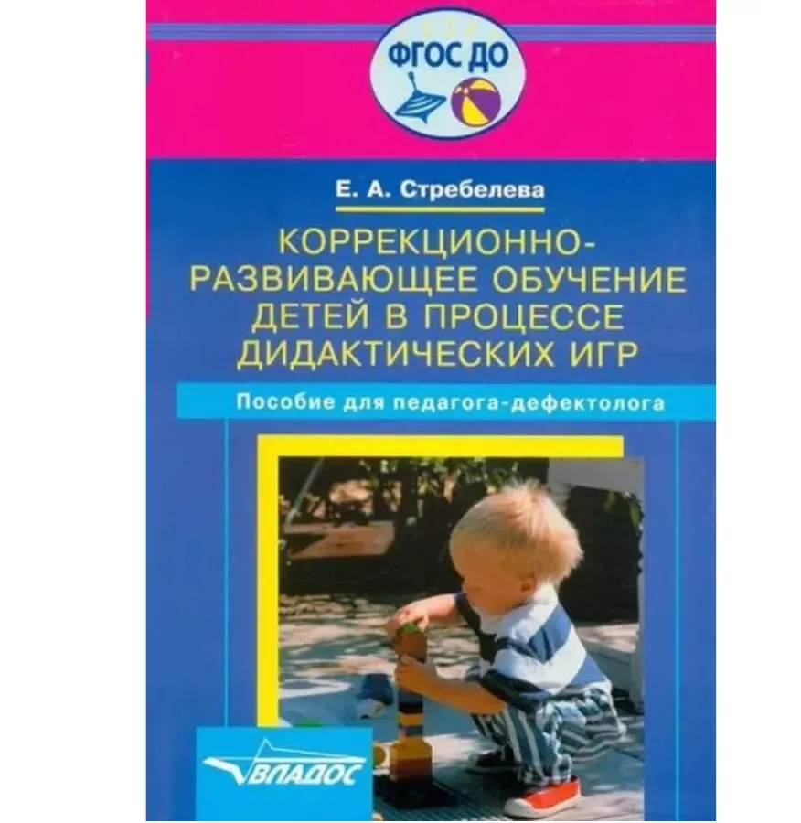 Коррекционно - развивающее обучение детей в процессе дидактических игр. Пособие для педагогов - дефектологов. Стребелева Е.А.